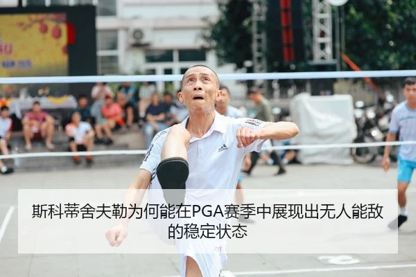 斯科蒂舍夫勒为何能在PGA赛季中展现出无人能敌的稳定状态