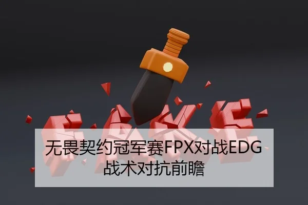 无畏契约冠军赛FPX对战EDG战术对抗前瞻