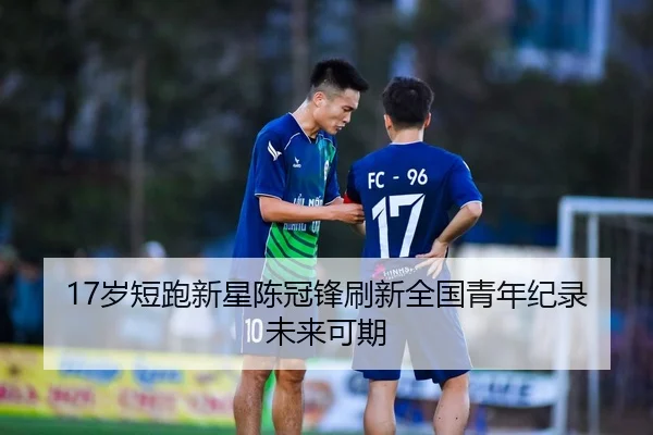 17岁短跑新星陈冠锋刷新全国青年纪录未来可期